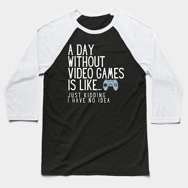 A Day Without Video Games Is Like Just Kidding I Have No Idea Baseball T-Shirt by karolynmarie